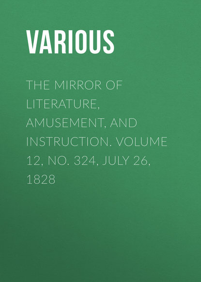 Скачать книгу The Mirror of Literature, Amusement, and Instruction. Volume 12, No. 324, July 26, 1828