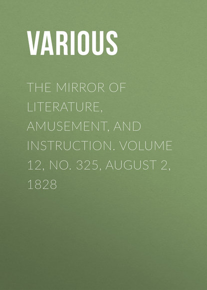 Скачать книгу The Mirror of Literature, Amusement, and Instruction. Volume 12, No. 325, August 2, 1828