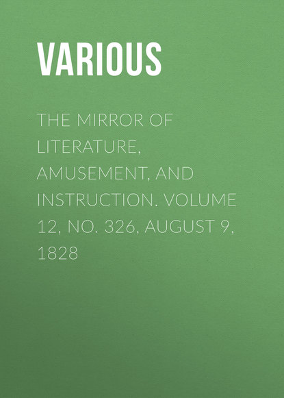 Скачать книгу The Mirror of Literature, Amusement, and Instruction. Volume 12, No. 326, August 9, 1828