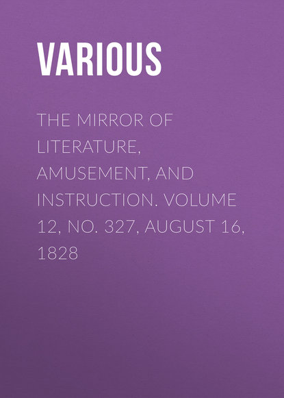 Скачать книгу The Mirror of Literature, Amusement, and Instruction. Volume 12, No. 327, August 16, 1828