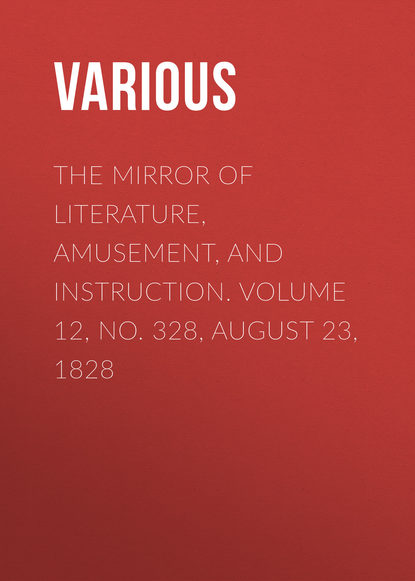 Скачать книгу The Mirror of Literature, Amusement, and Instruction. Volume 12, No. 328, August 23, 1828