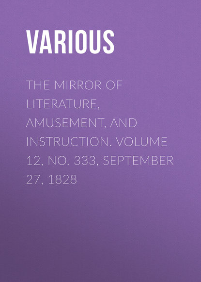 Скачать книгу The Mirror of Literature, Amusement, and Instruction. Volume 12, No. 333, September 27, 1828