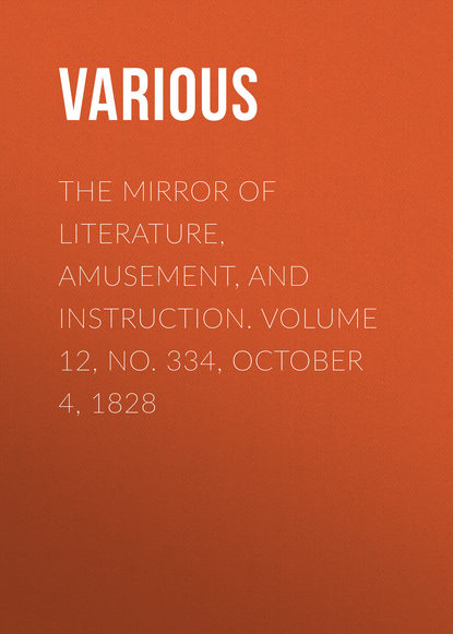 Скачать книгу The Mirror of Literature, Amusement, and Instruction. Volume 12, No. 334, October 4, 1828