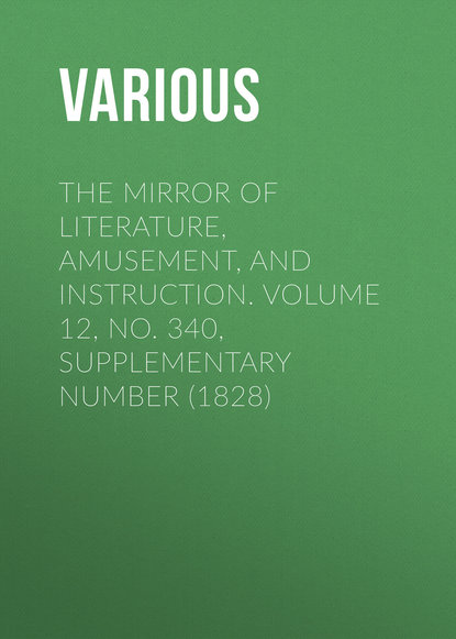 Скачать книгу The Mirror of Literature, Amusement, and Instruction. Volume 12, No. 340, Supplementary Number (1828)