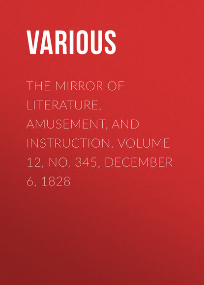 Скачать книгу The Mirror of Literature, Amusement, and Instruction. Volume 12, No. 345, December 6, 1828