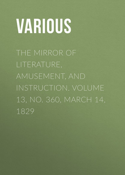 Скачать книгу The Mirror of Literature, Amusement, and Instruction. Volume 13, No. 360, March 14, 1829