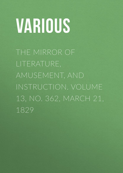 Скачать книгу The Mirror of Literature, Amusement, and Instruction. Volume 13, No. 362, March 21, 1829