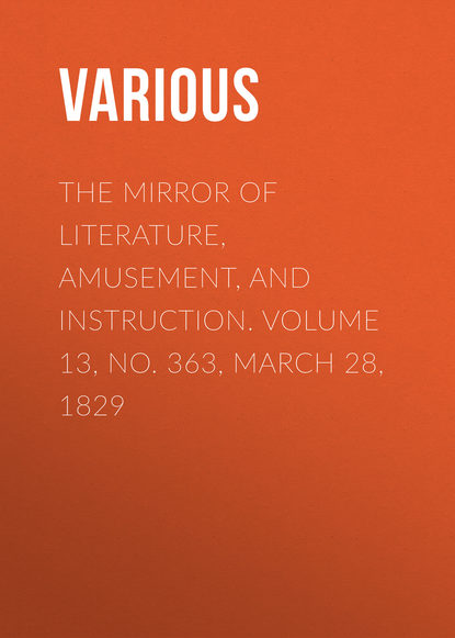 Скачать книгу The Mirror of Literature, Amusement, and Instruction. Volume 13, No. 363, March 28, 1829