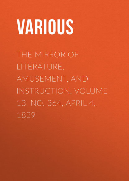 Скачать книгу The Mirror of Literature, Amusement, and Instruction. Volume 13, No. 364, April 4, 1829