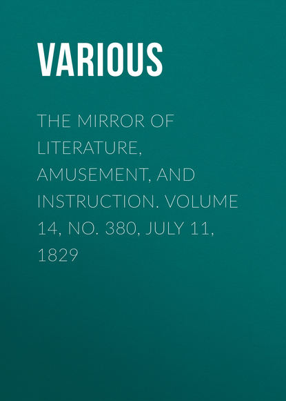 Скачать книгу The Mirror of Literature, Amusement, and Instruction. Volume 14, No. 380, July 11, 1829