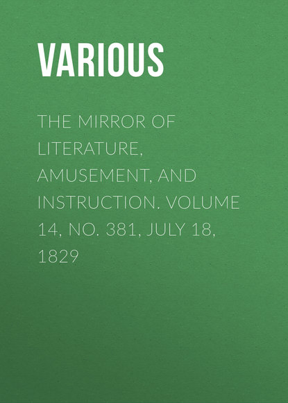 Скачать книгу The Mirror of Literature, Amusement, and Instruction. Volume 14, No. 381, July 18, 1829