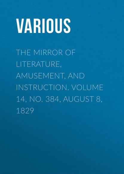 Скачать книгу The Mirror of Literature, Amusement, and Instruction. Volume 14, No. 384, August 8, 1829