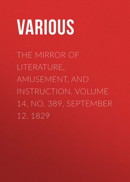 Скачать книгу The Mirror of Literature, Amusement, and Instruction. Volume 14, No. 389, September 12, 1829