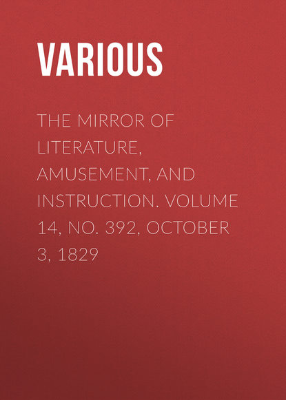 Скачать книгу The Mirror of Literature, Amusement, and Instruction. Volume 14, No. 392, October 3, 1829