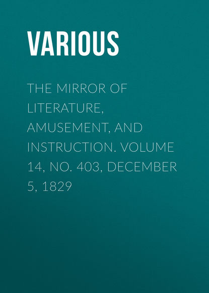 Скачать книгу The Mirror of Literature, Amusement, and Instruction. Volume 14, No. 403, December 5, 1829