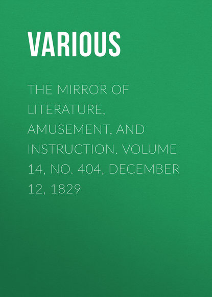 Скачать книгу The Mirror of Literature, Amusement, and Instruction. Volume 14, No. 404, December 12, 1829