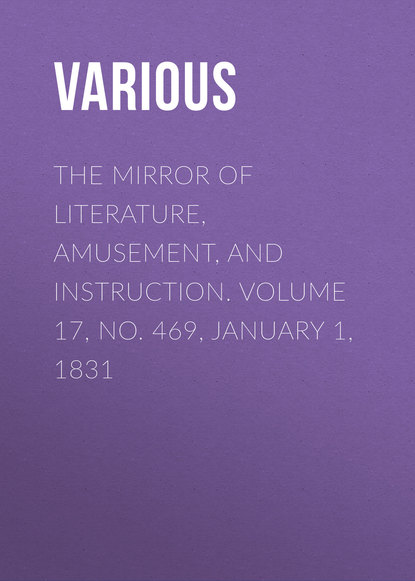 Скачать книгу The Mirror of Literature, Amusement, and Instruction. Volume 17, No. 469, January 1, 1831