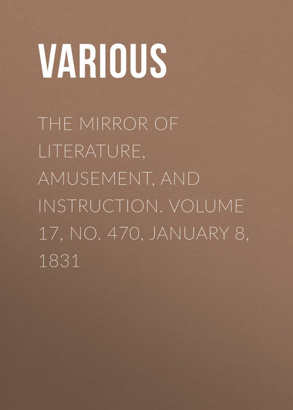 Скачать книгу The Mirror of Literature, Amusement, and Instruction. Volume 17, No. 470, January 8, 1831