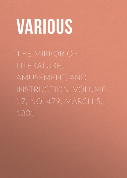 Скачать книгу The Mirror of Literature, Amusement, and Instruction. Volume 17, No. 479, March 5, 1831