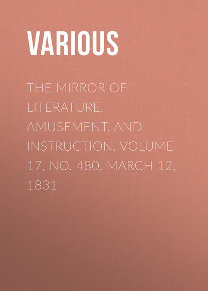 Скачать книгу The Mirror of Literature, Amusement, and Instruction. Volume 17, No. 480, March 12, 1831