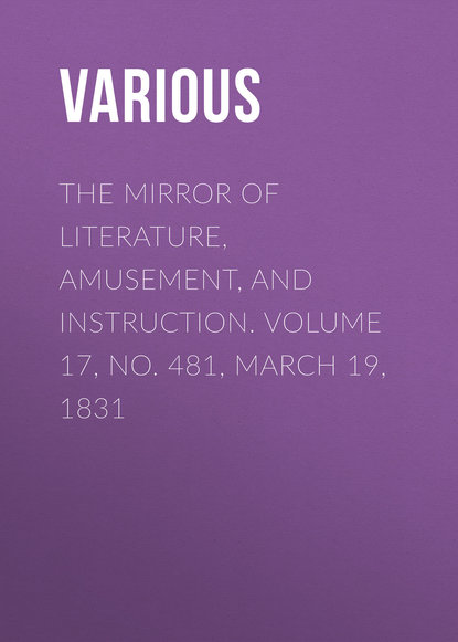 Скачать книгу The Mirror of Literature, Amusement, and Instruction. Volume 17, No. 481, March 19, 1831