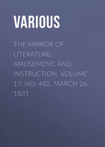 Скачать книгу The Mirror of Literature, Amusement, and Instruction. Volume 17, No. 482, March 26, 1831