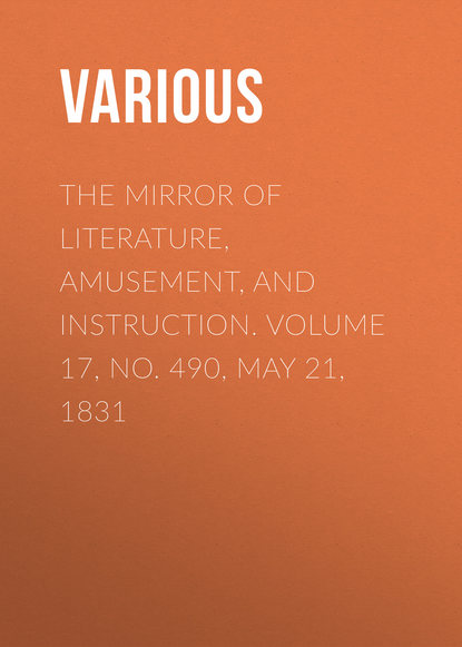 Скачать книгу The Mirror of Literature, Amusement, and Instruction. Volume 17, No. 490, May 21, 1831