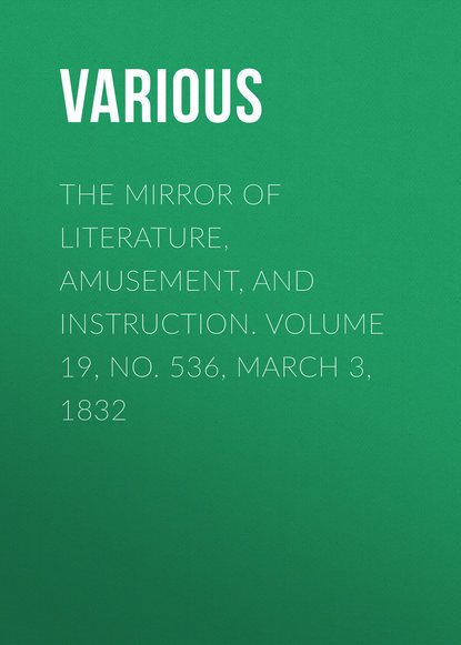 Скачать книгу The Mirror of Literature, Amusement, and Instruction. Volume 19, No. 536, March 3, 1832