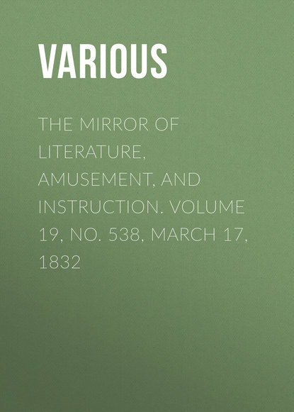 Скачать книгу The Mirror of Literature, Amusement, and Instruction. Volume 19, No. 538, March 17, 1832