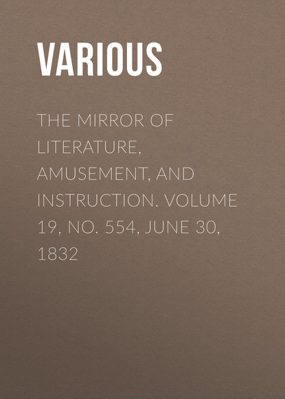 Скачать книгу The Mirror of Literature, Amusement, and Instruction. Volume 19, No. 554, June 30, 1832