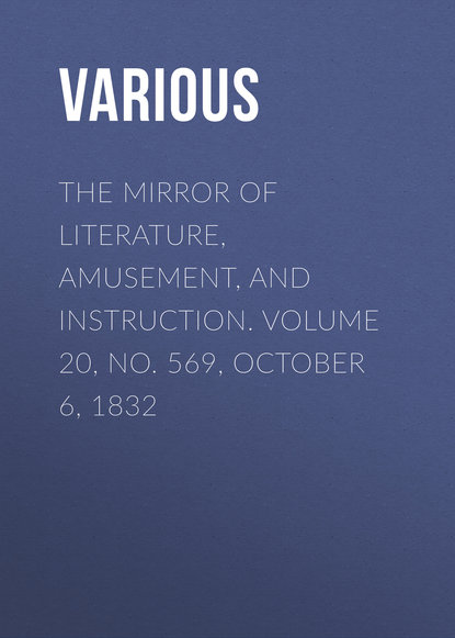 Скачать книгу The Mirror of Literature, Amusement, and Instruction. Volume 20, No. 569, October 6, 1832