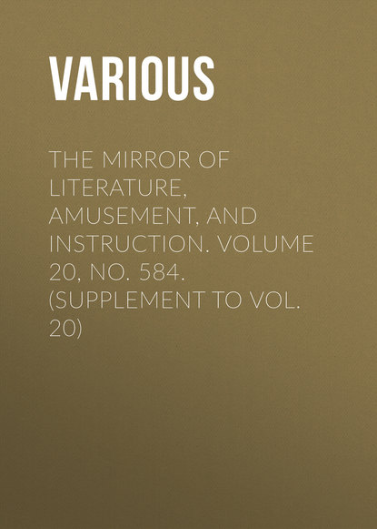 Скачать книгу The Mirror of Literature, Amusement, and Instruction. Volume 20, No. 584. (Supplement to Vol. 20)