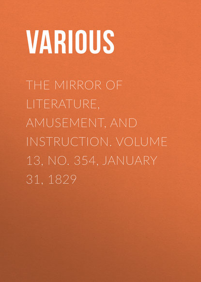 Скачать книгу The Mirror of Literature, Amusement, and Instruction. Volume 13, No. 354, January 31, 1829