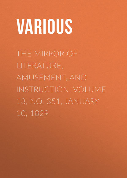 Скачать книгу The Mirror of Literature, Amusement, and Instruction. Volume 13, No. 351, January 10, 1829