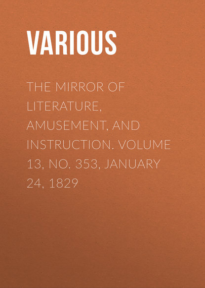 Скачать книгу The Mirror of Literature, Amusement, and Instruction. Volume 13, No. 353, January 24, 1829