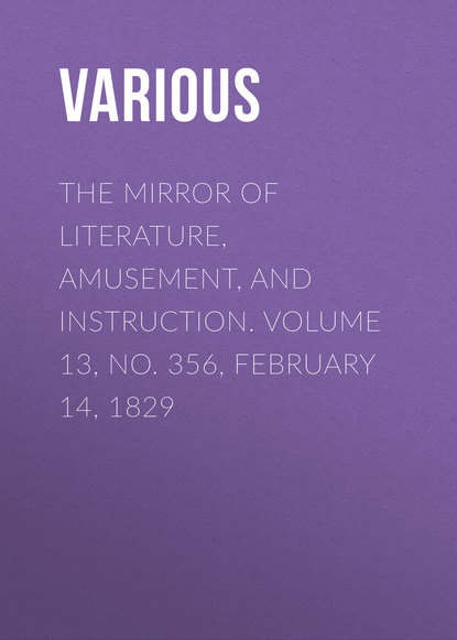 Скачать книгу The Mirror of Literature, Amusement, and Instruction. Volume 13, No. 356, February 14, 1829