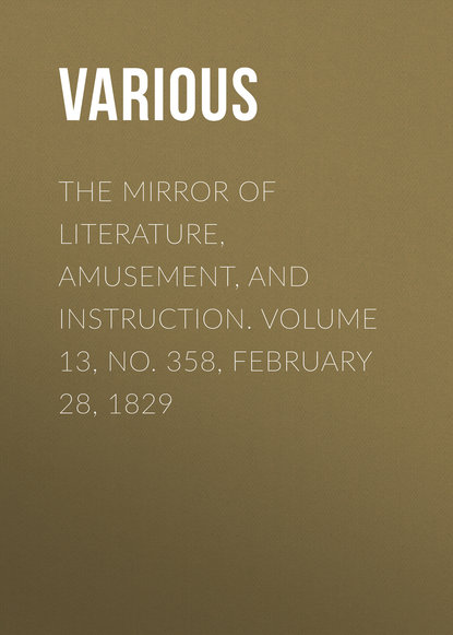 Скачать книгу The Mirror of Literature, Amusement, and Instruction. Volume 13, No. 358, February 28, 1829