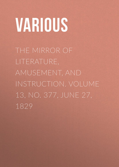 Скачать книгу The Mirror of Literature, Amusement, and Instruction. Volume 13, No. 377, June 27, 1829