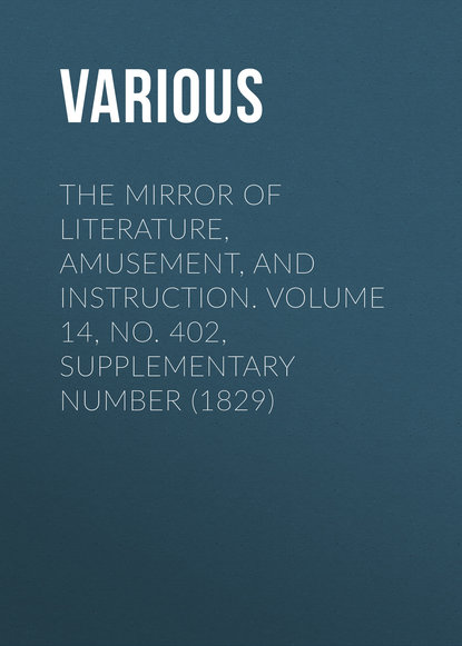 Скачать книгу The Mirror of Literature, Amusement, and Instruction. Volume 14, No. 402, Supplementary Number (1829)