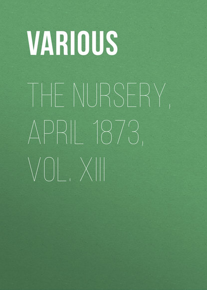 Скачать книгу The Nursery, April 1873, Vol. XIII