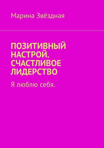 Скачать книгу Позитивный настрой. Счастливое лидерство. Я люблю себя