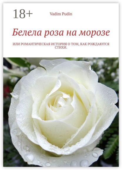 Скачать книгу Белела роза на морозе. Или романтическая история о том, как рождаются стихи