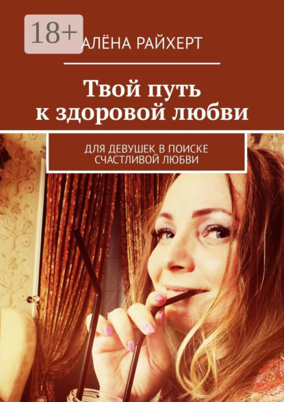 Скачать книгу Твой путь к здоровой любви. Для девушек в поиске счастливой любви
