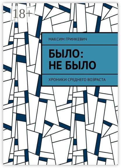 Скачать книгу Было: Не было. Хроники среднего возраста