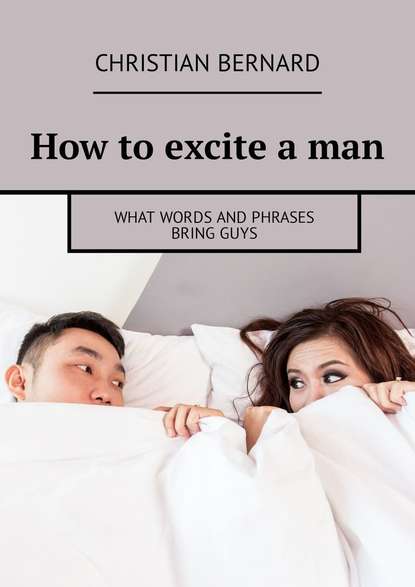 Скачать книгу How to excite a man. What words and phrases bring guys