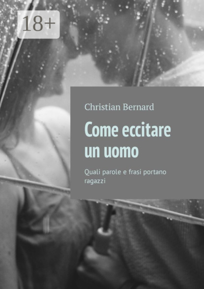 Скачать книгу Come eccitare un uomo. Quali parole e frasi portano ragazzi