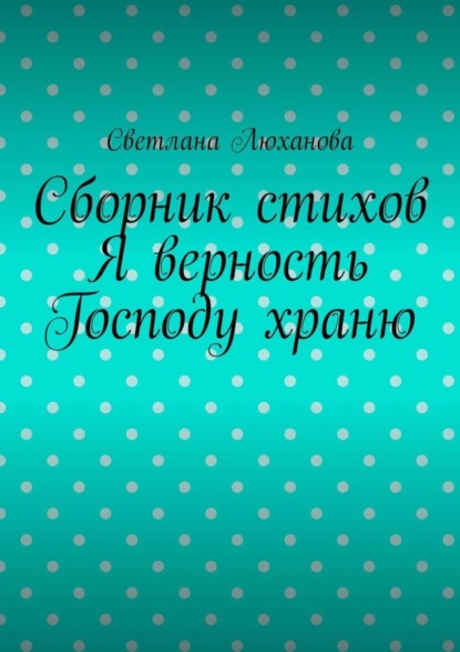 Скачать книгу Я верность Господу храню. Сборник стихов