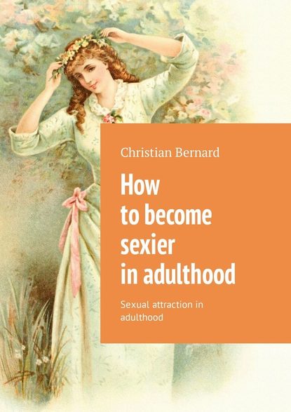 Скачать книгу How to become sexier in adulthood. Sexual attraction in adulthood