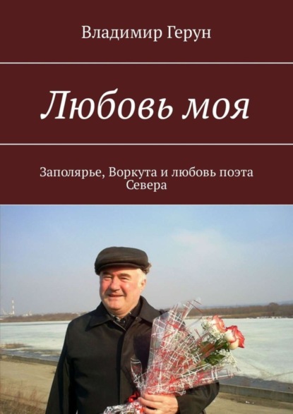 Скачать книгу Любовь моя. Заполярье, Воркута и любовь поэта Севера