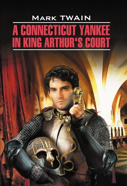 Скачать книгу A Connecticut Yankee in King Arthur&apos;s Court / Янки из Коннектикута при дворе короля Артура. Книга для чтения на английском языке